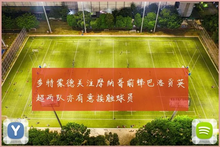 多特蒙德关注摩纳哥前锋巴洛贡英超两队亦有意接触球员