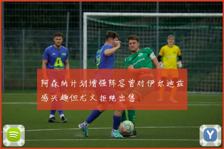 阿森纳计划增强阵容曾对伊尔迪兹感兴趣但尤文拒绝出售