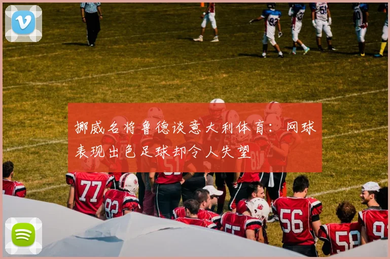 挪威名将鲁德谈意大利体育：网球表现出色足球却令人失望