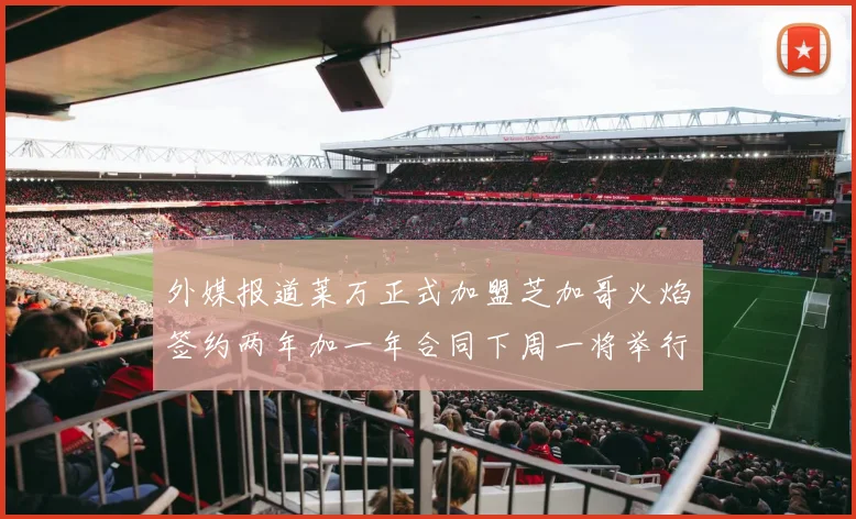 外媒报道莱万正式加盟芝加哥火焰签约两年加一年合同下周一将举行亮相仪式