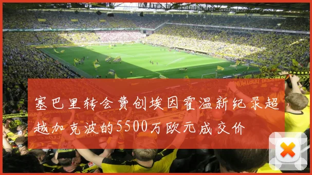 塞巴里转会费创埃因霍温新纪录超越加克波的5500万欧元成交价