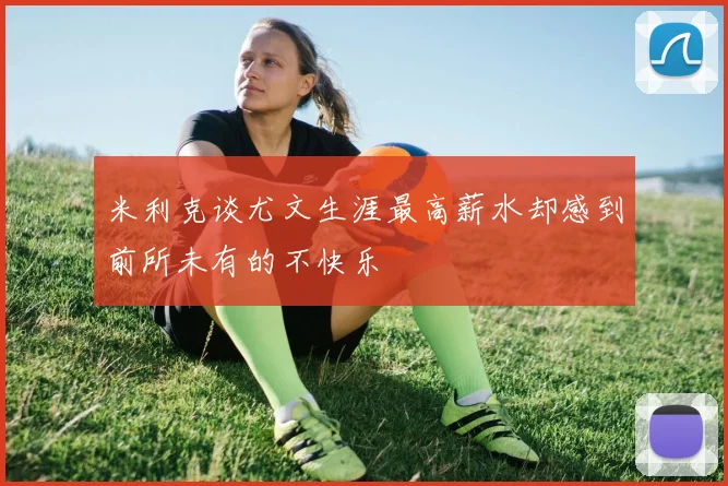 米利克谈尤文生涯最高薪水却感到前所未有的不快乐