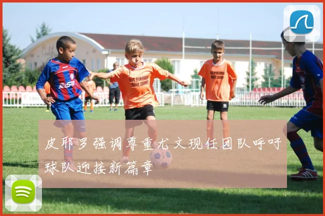 皮耶罗强调尊重尤文现任团队呼吁球队迎接新篇章