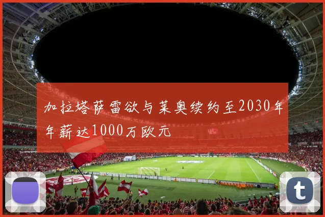 加拉塔萨雷欲与莱奥续约至2030年年薪达1000万欧元