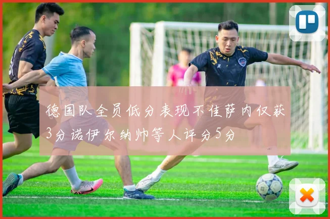 德国队全员低分表现不佳萨内仅获3分诺伊尔纳帅等人评分5分