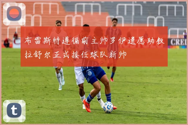 布雷斯特遵循前主帅罗伊遗愿助教拉舒尔正式接任球队新帅