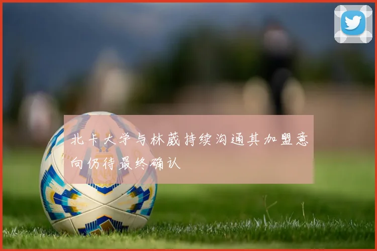 北卡大学与林葳持续沟通其加盟意向仍待最终确认